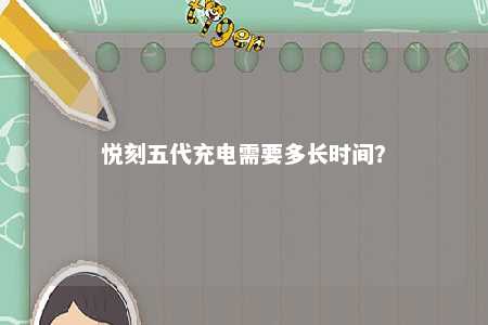 悦刻五代充电需要多长时间�？ 